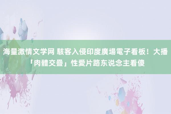 海量激情文学网 駭客入侵印度廣場電子看板！大播「肉體交疊」性愛片　路东说念主看傻
