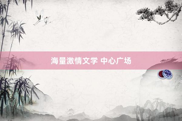 海量激情文学 中心广场