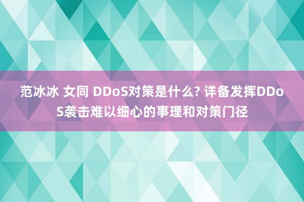 范冰冰 女同 DDoS对策是什么? 详备发挥DDoS袭击难以细心的事理和对策门径