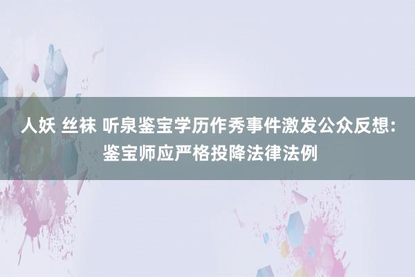 人妖 丝袜 听泉鉴宝学历作秀事件激发公众反想: 鉴宝师应严格投降法律法例