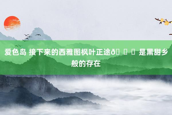 爱色岛 接下来的西雅图枫叶正途🍁是黑甜乡般的存在