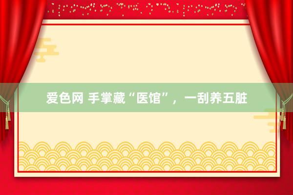 爱色网 手掌藏“医馆”,一刮养五脏