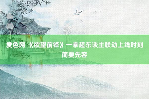 爱色网 《欲望前锋》一拳超东谈主联动上线时刻简要先容